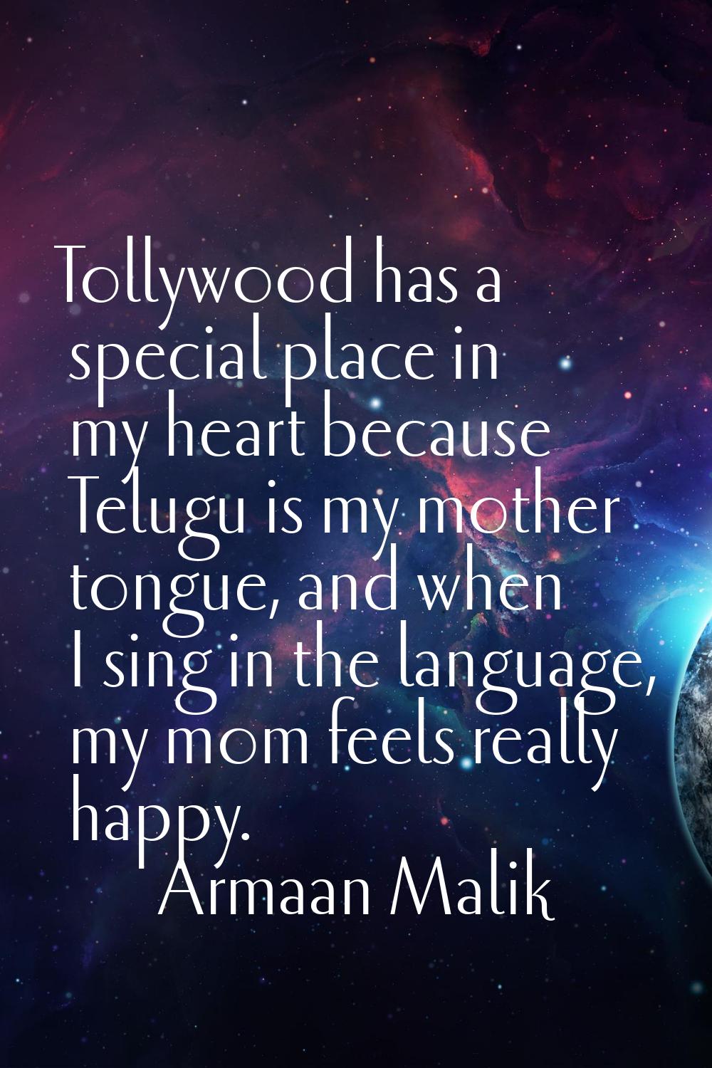 Tollywood has a special place in my heart because Telugu is my mother tongue, and when I sing in th