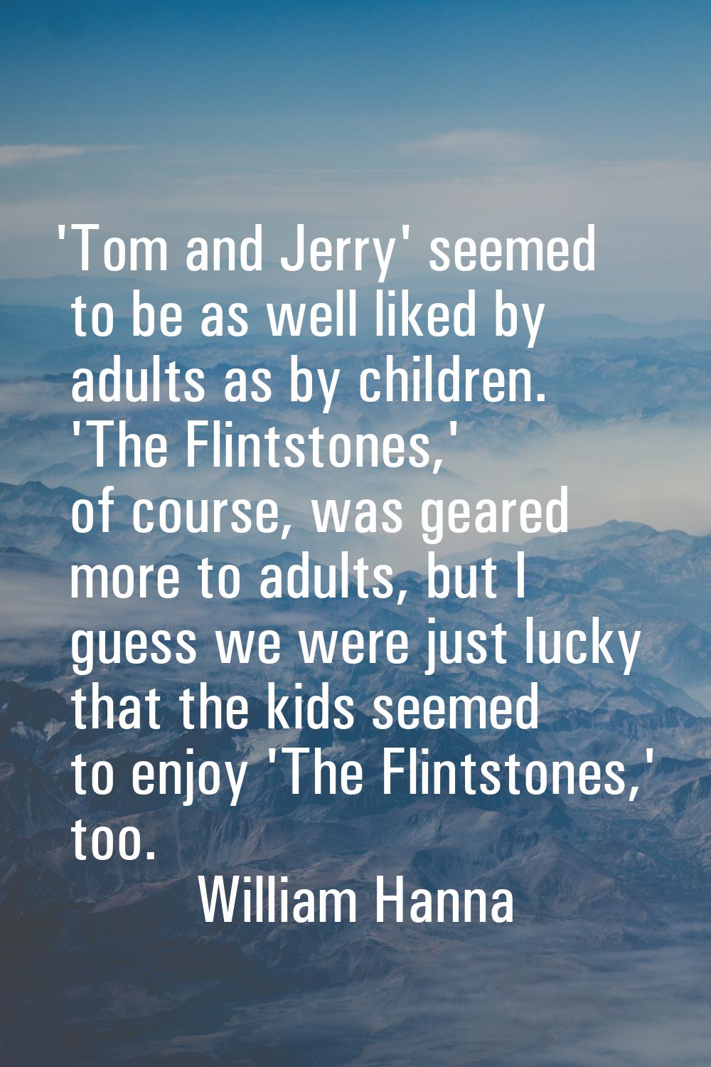 'Tom and Jerry' seemed to be as well liked by adults as by children. 'The Flintstones,' of course, 