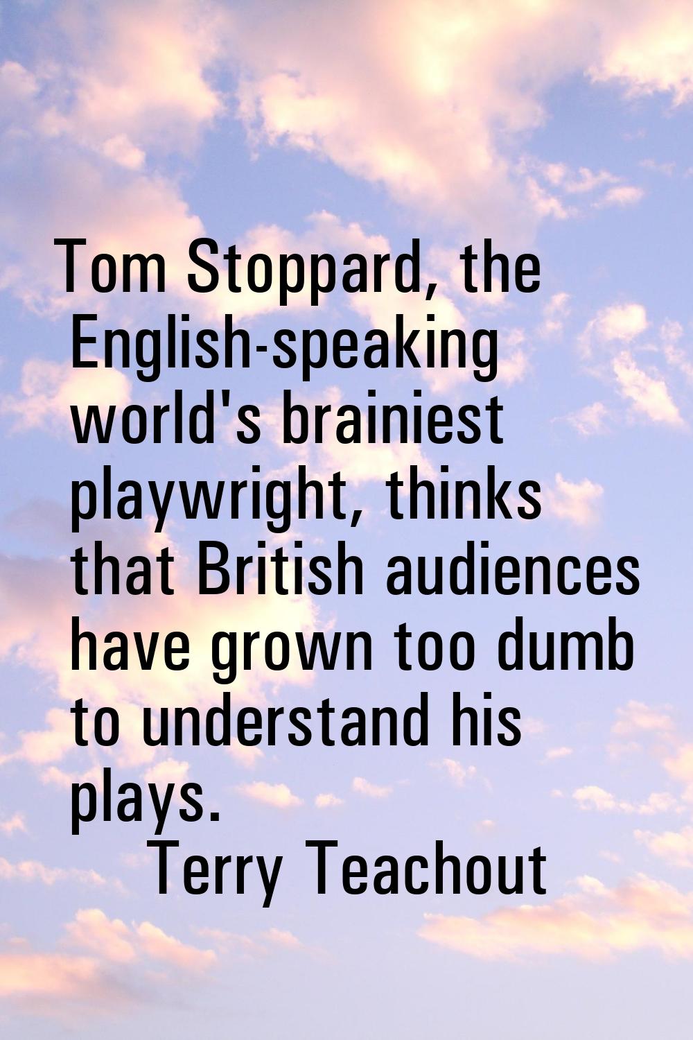 Tom Stoppard, the English-speaking world's brainiest playwright, thinks that British audiences have