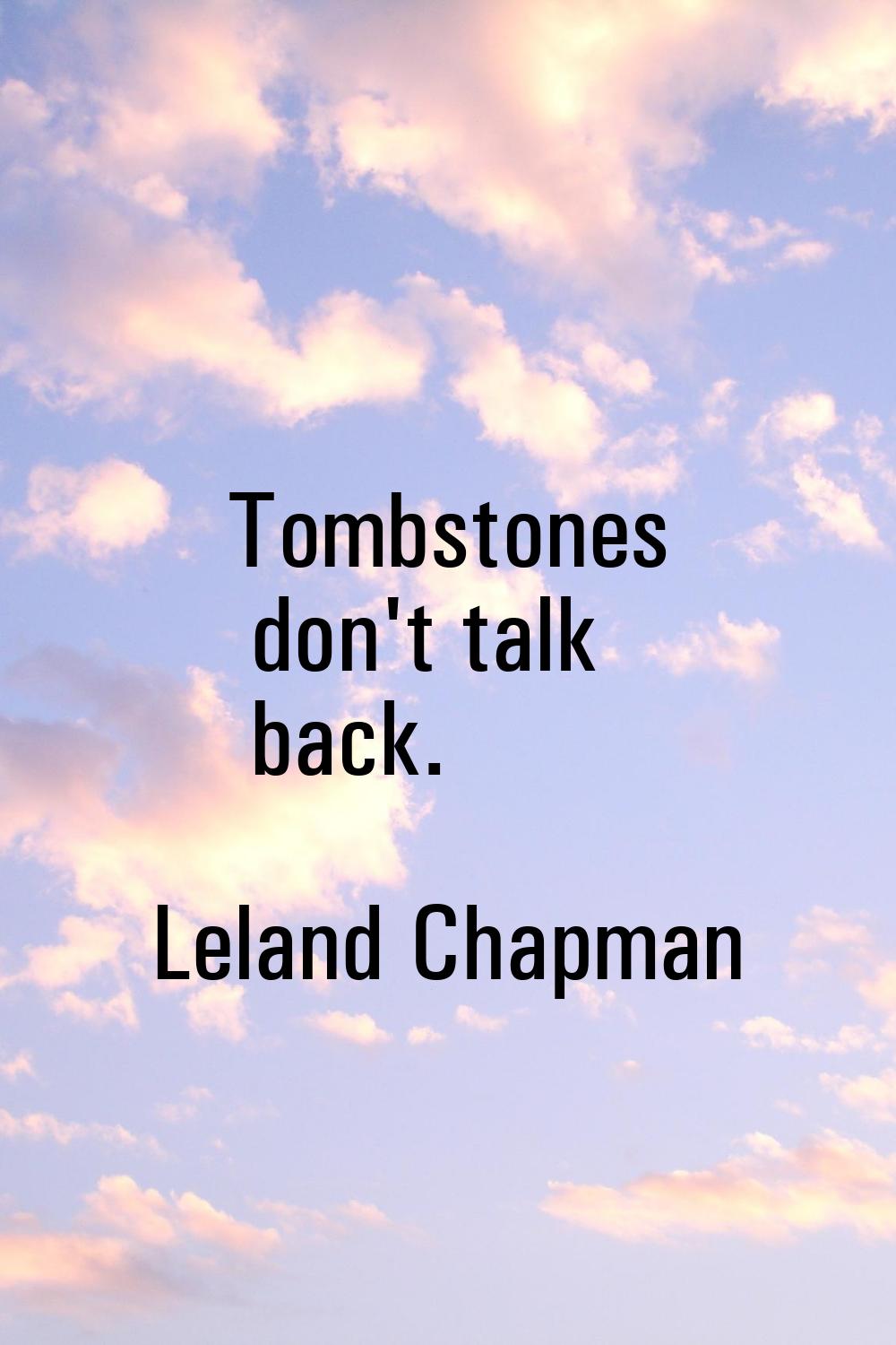Tombstones don't talk back.