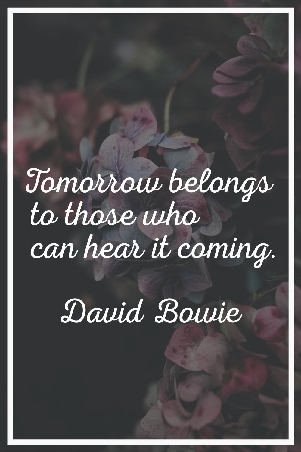 Tomorrow belongs to those who can hear it coming.