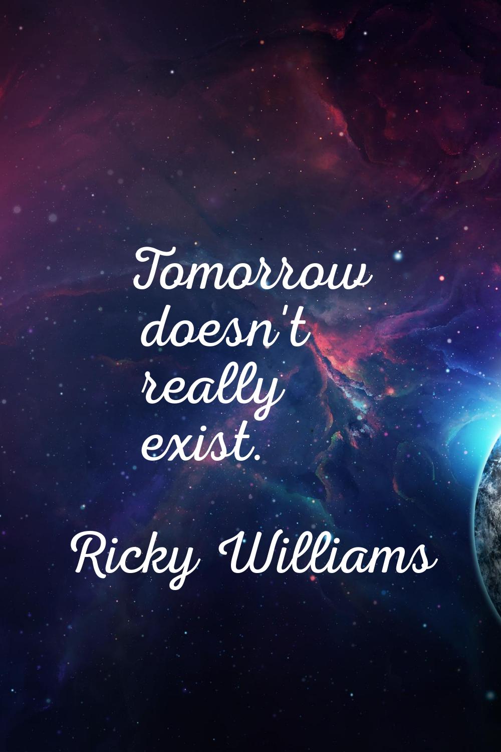 Tomorrow doesn't really exist.