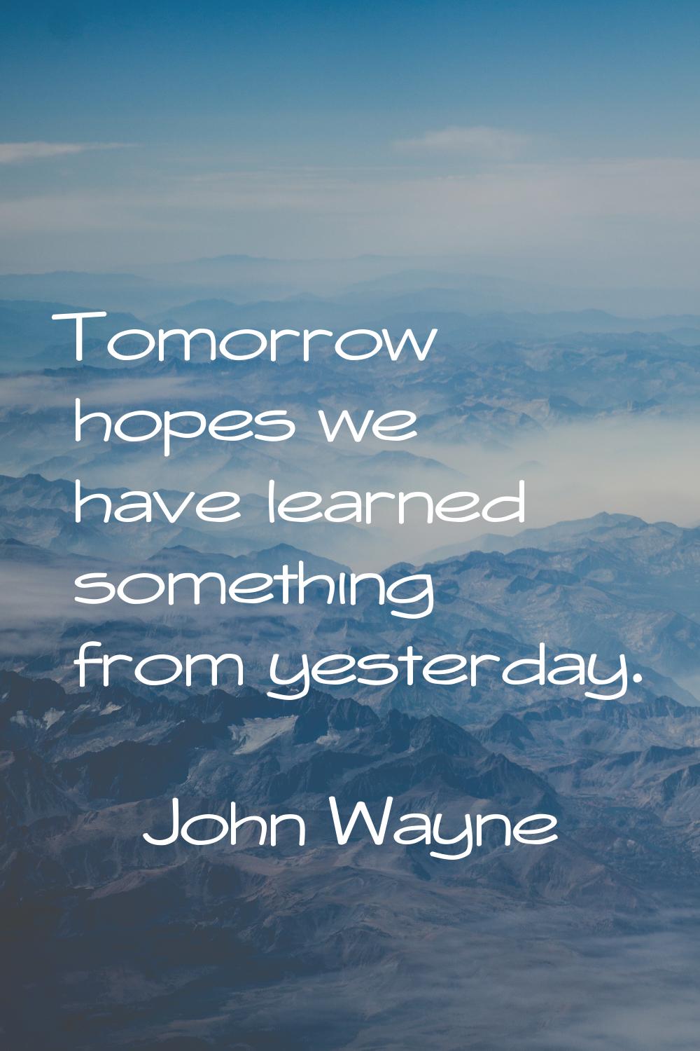 Tomorrow hopes we have learned something from yesterday.