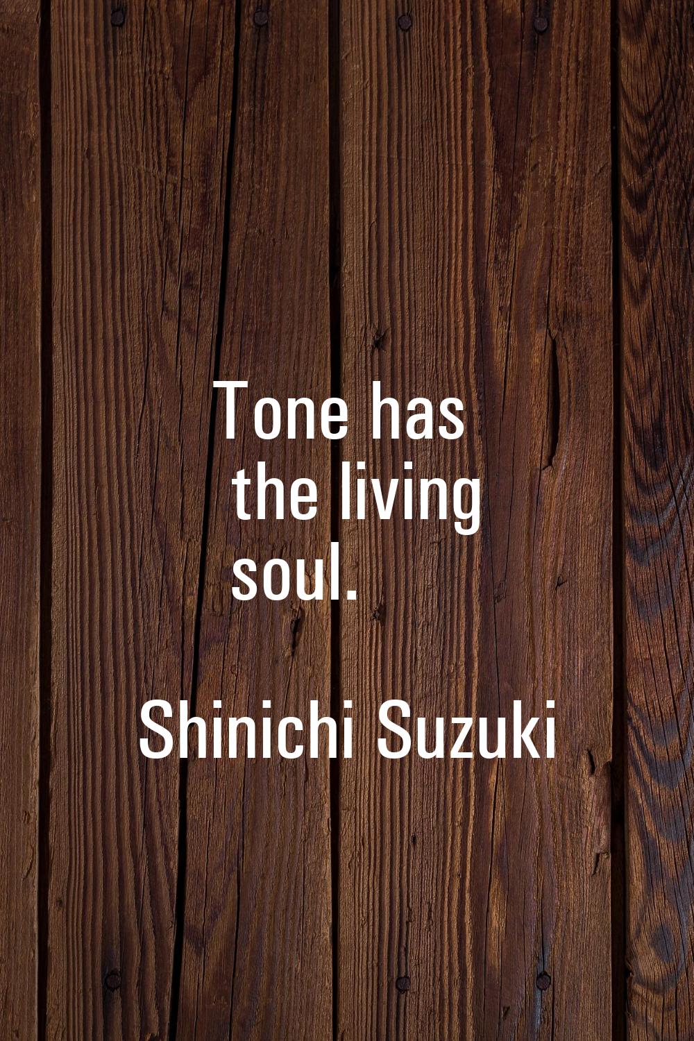 Tone has the living soul.