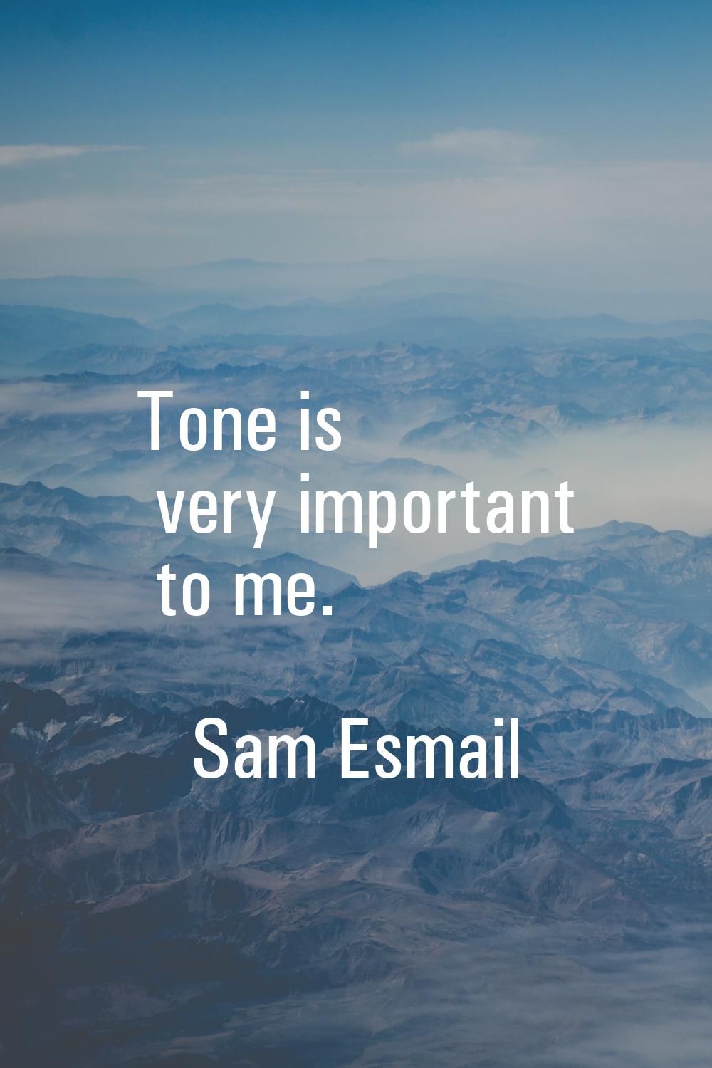 Tone is very important to me.