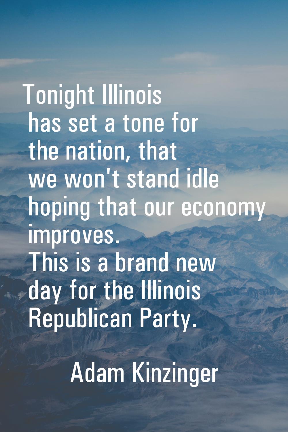 Tonight Illinois has set a tone for the nation, that we won't stand idle hoping that our economy im