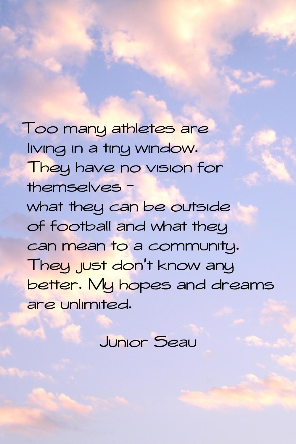 Too many athletes are living in a tiny window. They have no vision for themselves - what they can b