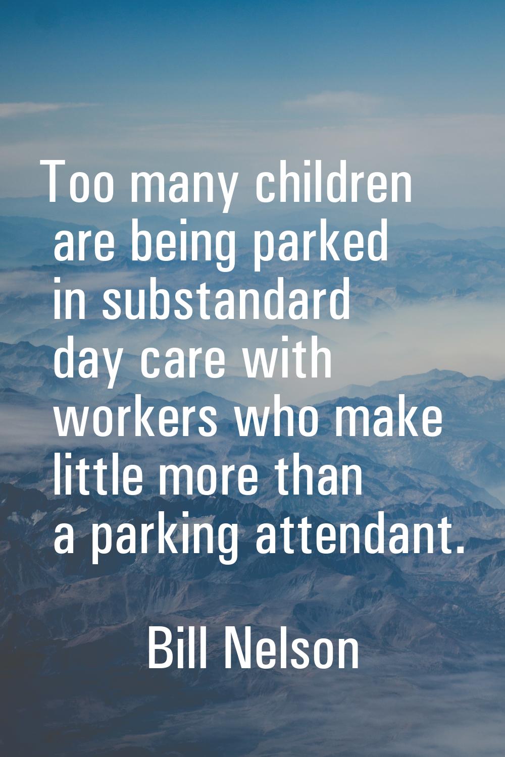 Too many children are being parked in substandard day care with workers who make little more than a