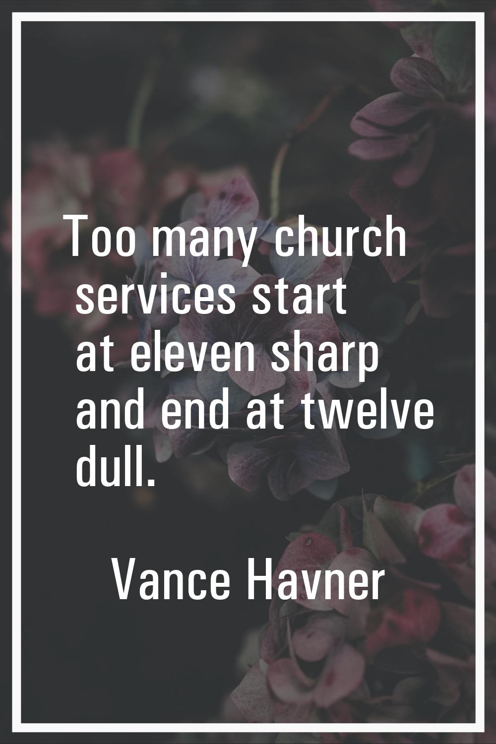 Too many church services start at eleven sharp and end at twelve dull.