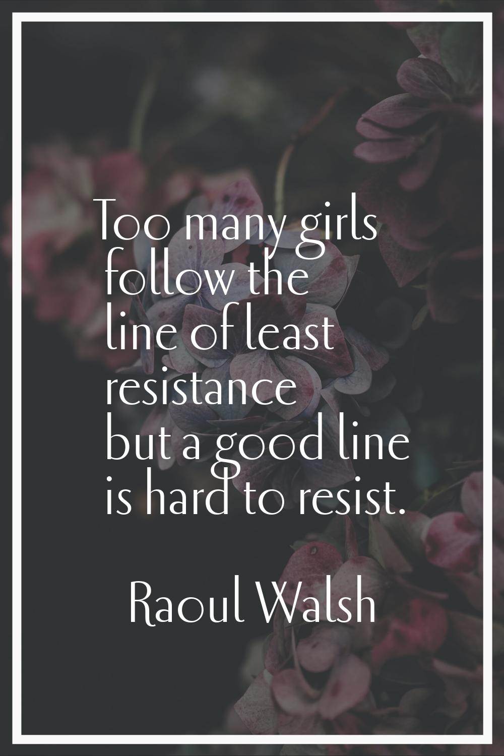 Too many girls follow the line of least resistance but a good line is hard to resist.