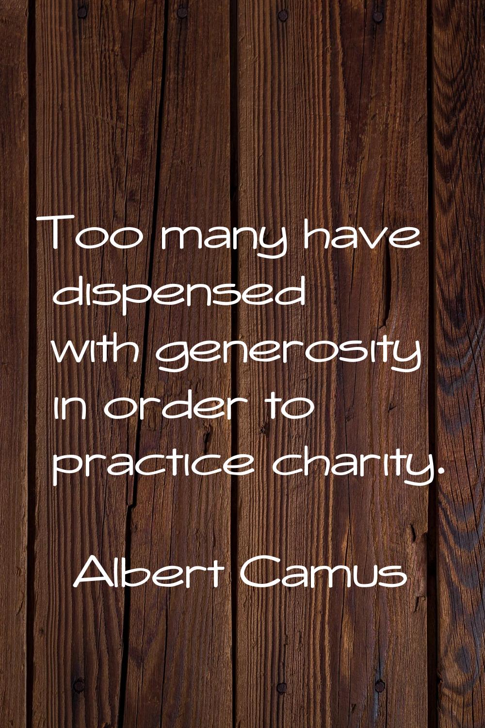 Too many have dispensed with generosity in order to practice charity.