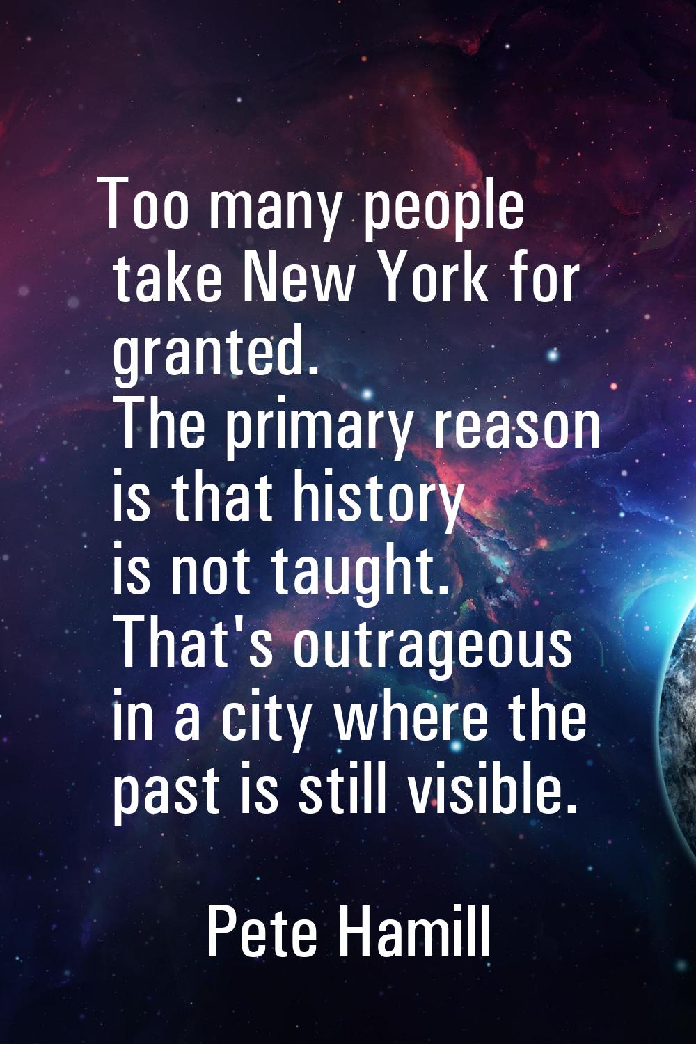 Too many people take New York for granted. The primary reason is that history is not taught. That's