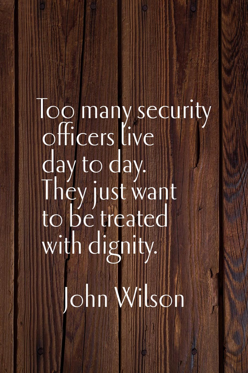 Too many security officers live day to day. They just want to be treated with dignity.