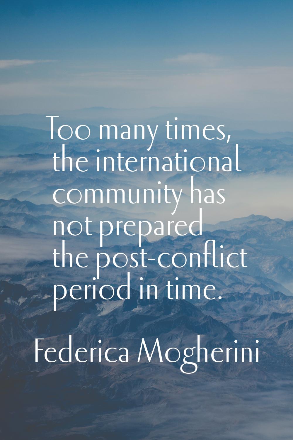 Too many times, the international community has not prepared the post-conflict period in time.