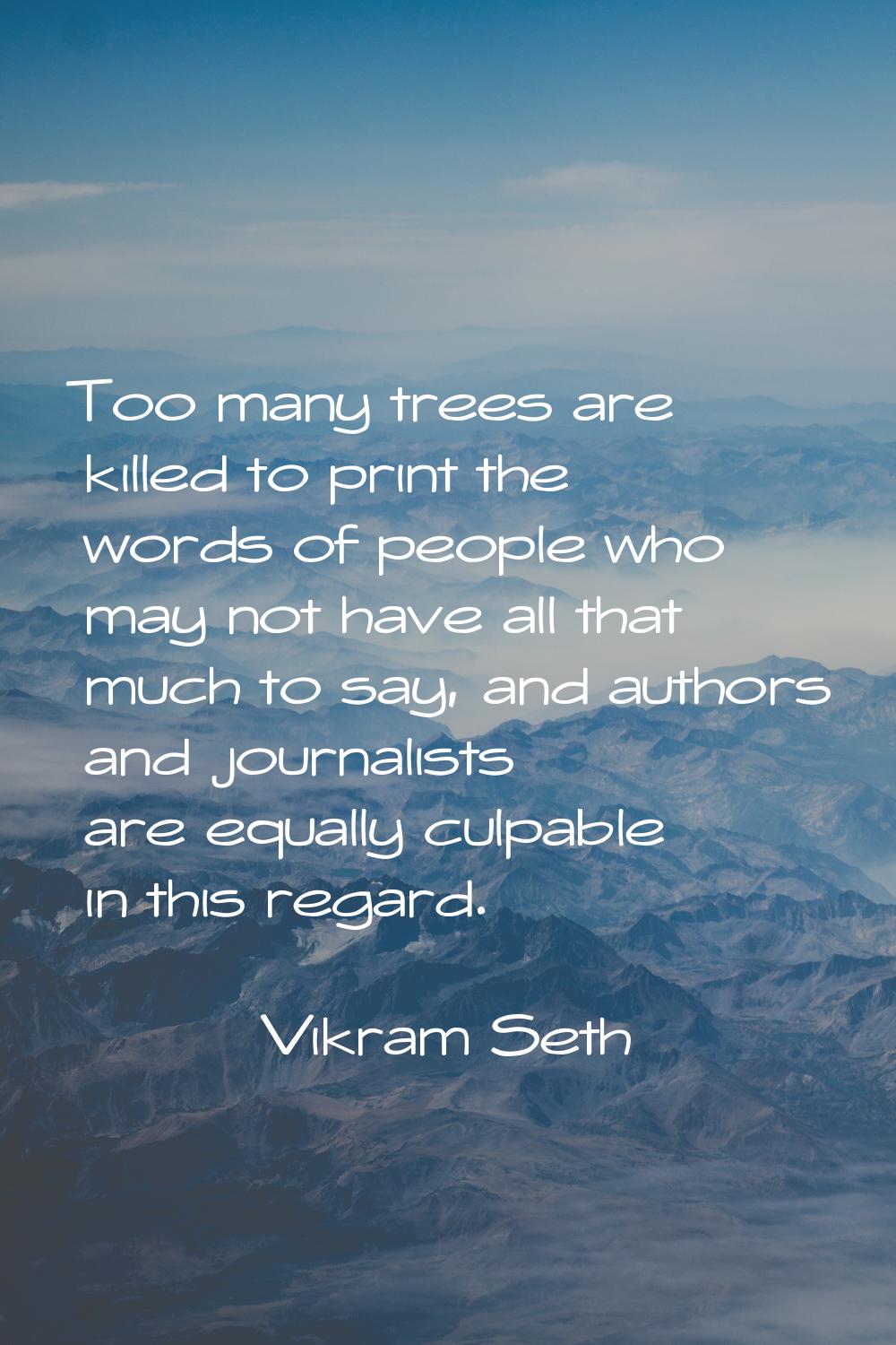 Too many trees are killed to print the words of people who may not have all that much to say, and a