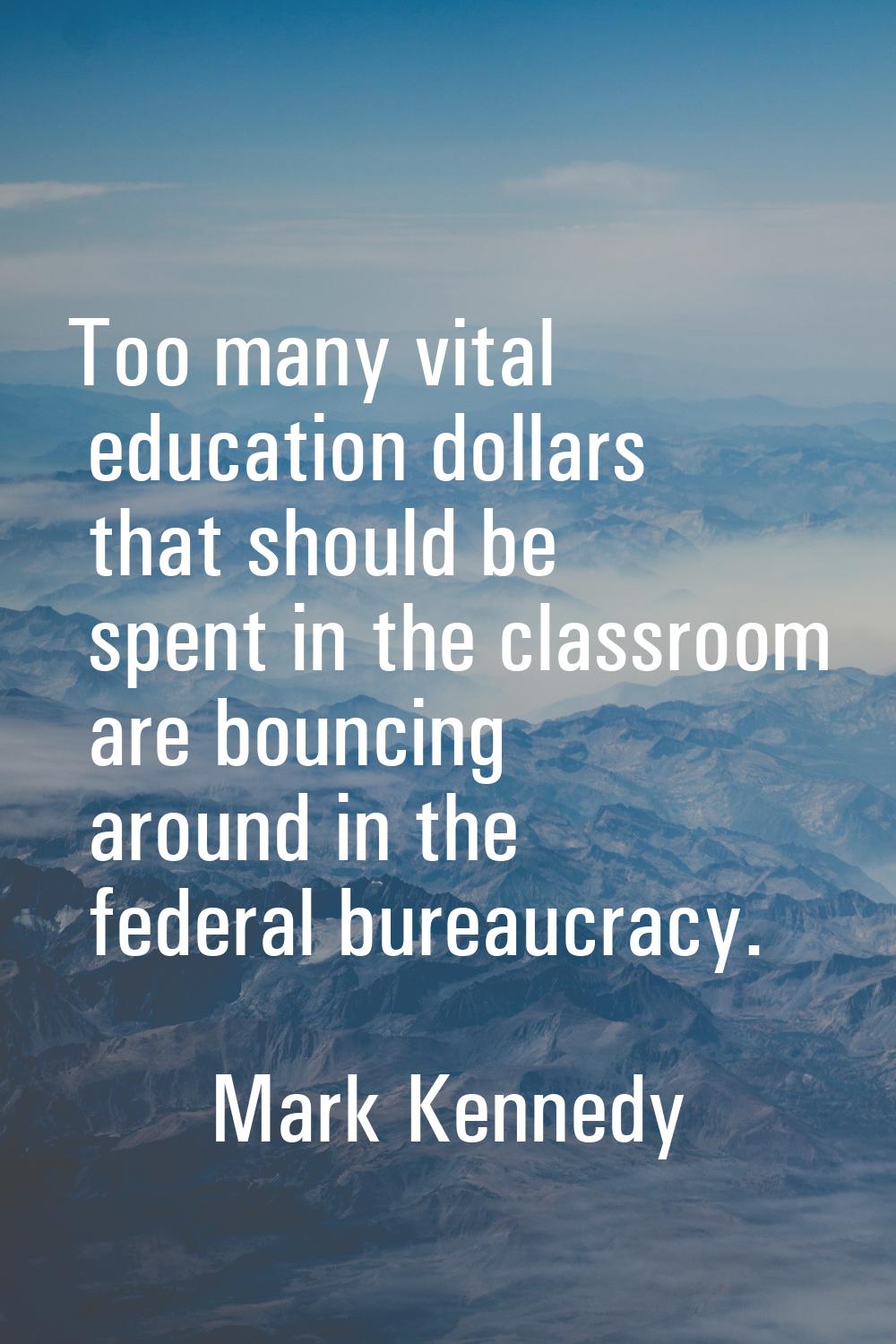 Too many vital education dollars that should be spent in the classroom are bouncing around in the f