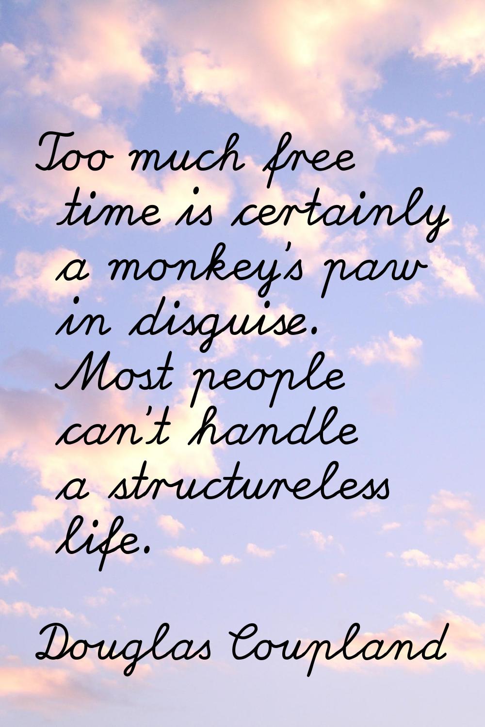 Too much free time is certainly a monkey's paw in disguise. Most people can't handle a structureles