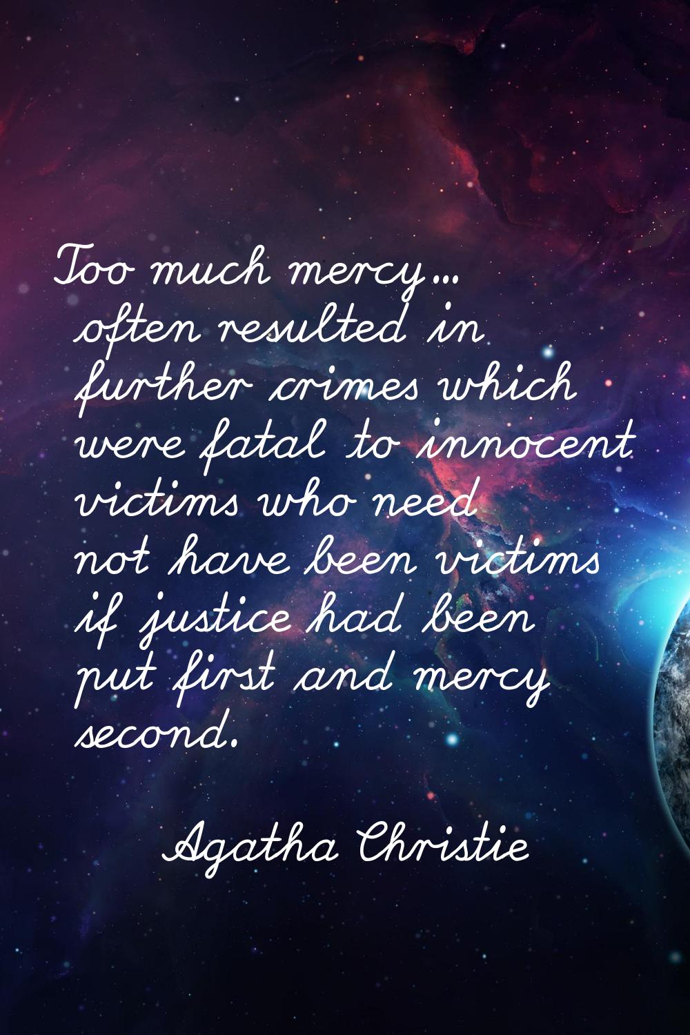Too much mercy... often resulted in further crimes which were fatal to innocent victims who need no
