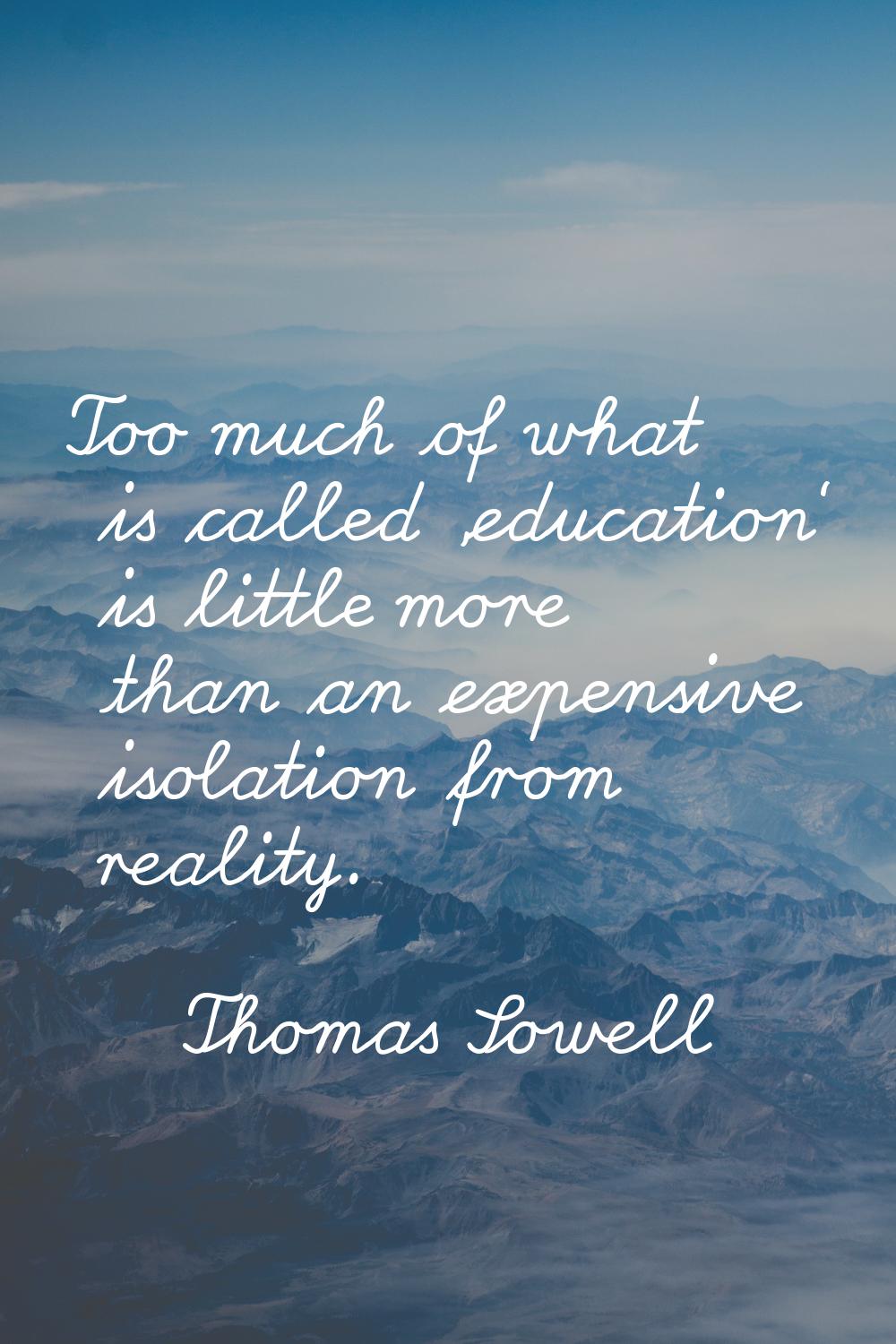 Too much of what is called 'education' is little more than an expensive isolation from reality.