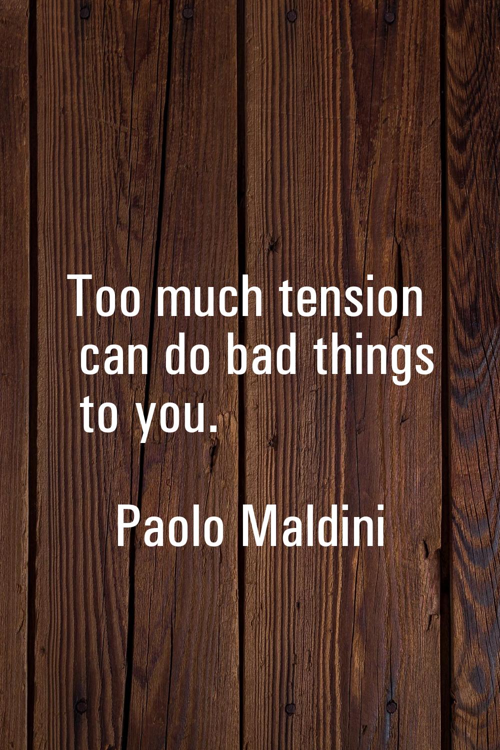 Too much tension can do bad things to you.