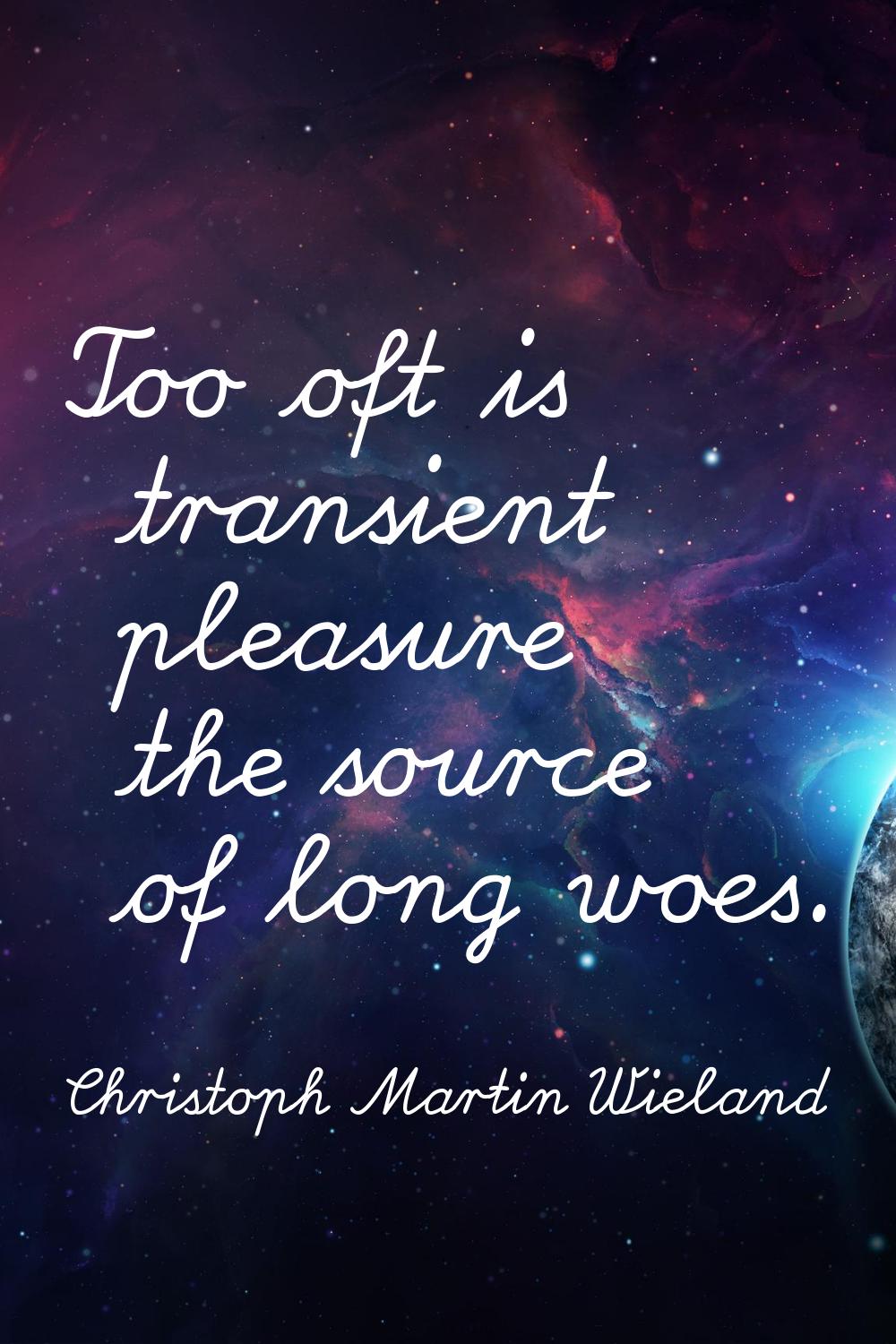 Too oft is transient pleasure the source of long woes.