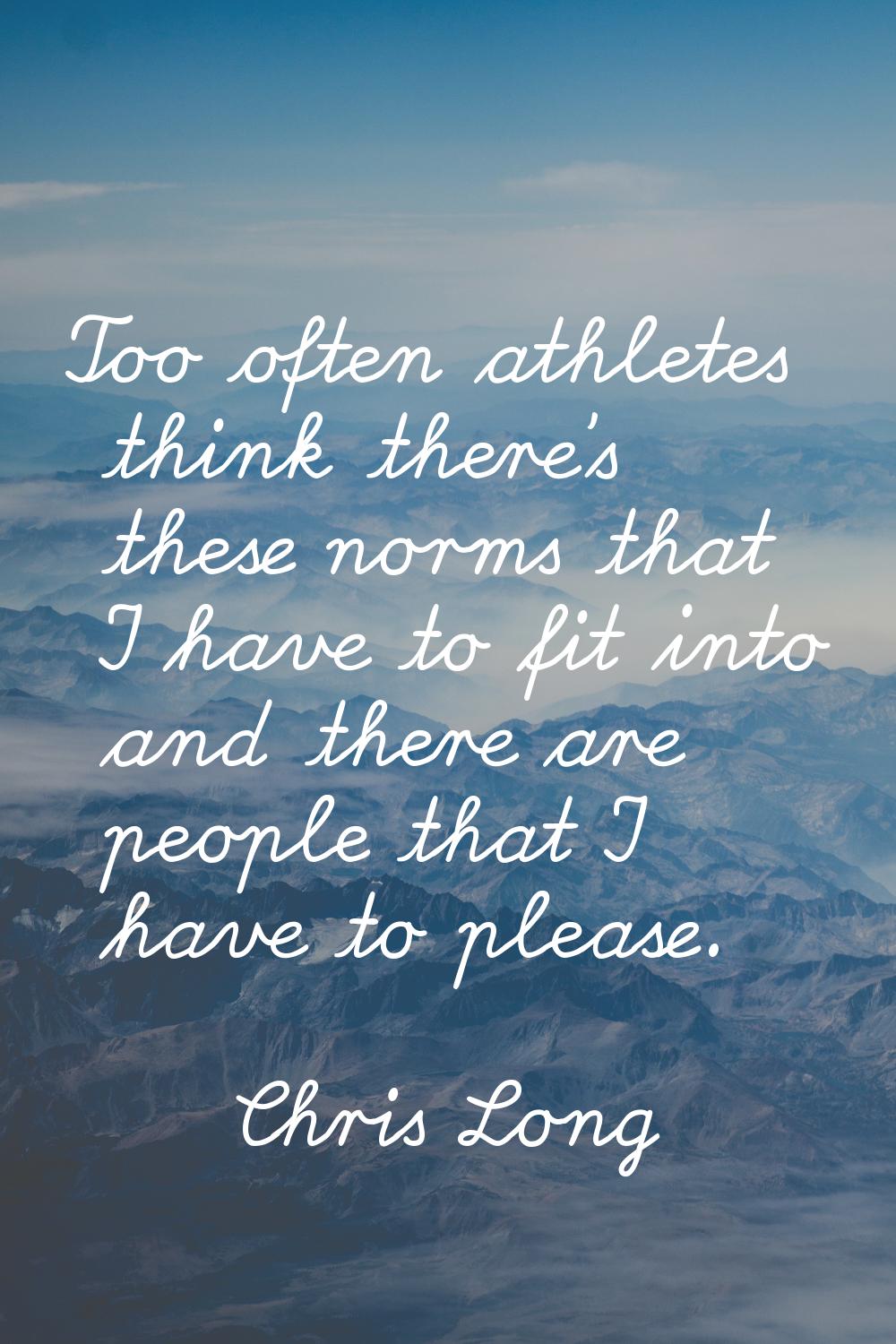 Too often athletes think there's these norms that I have to fit into and there are people that I ha