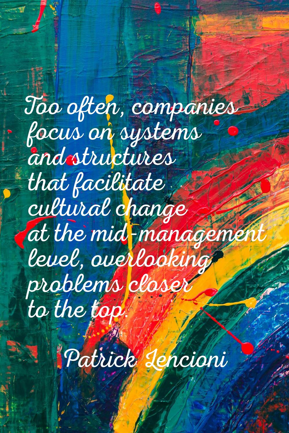 Too often, companies focus on systems and structures that facilitate cultural change at the mid-man
