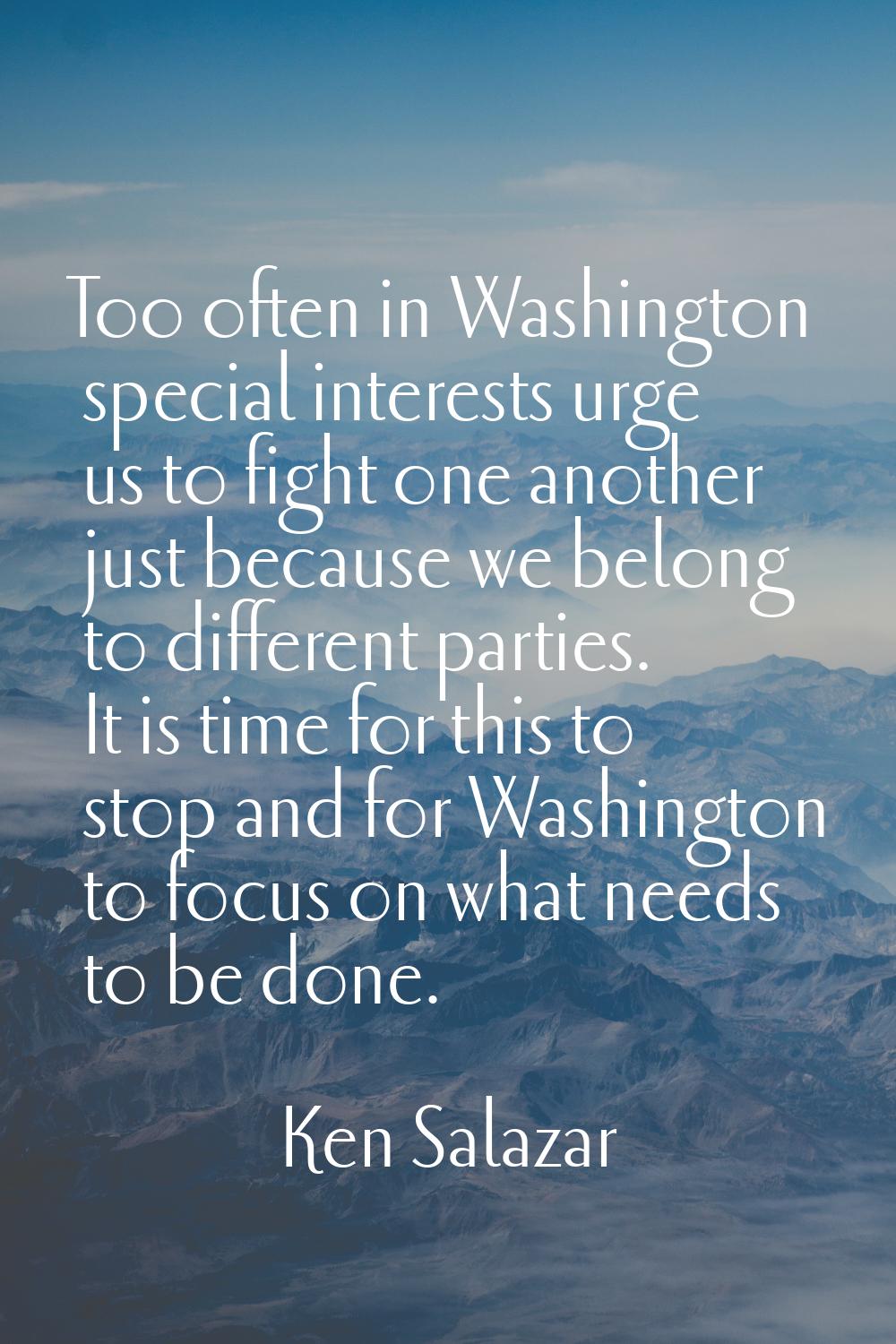 Too often in Washington special interests urge us to fight one another just because we belong to di