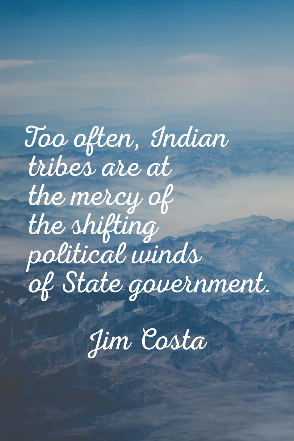 Too often, Indian tribes are at the mercy of the shifting political winds of State government.