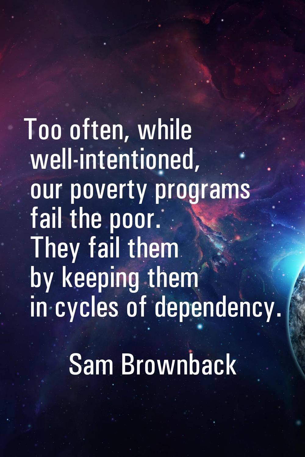 Too often, while well-intentioned, our poverty programs fail the poor. They fail them by keeping th