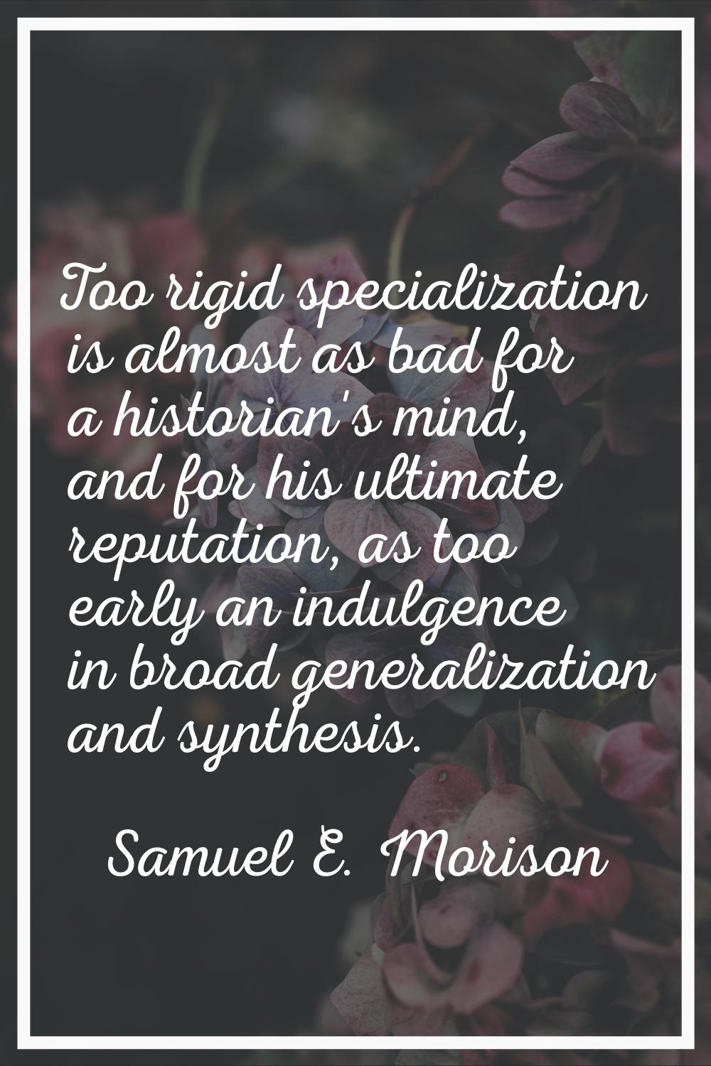 Too rigid specialization is almost as bad for a historian's mind, and for his ultimate reputation, 