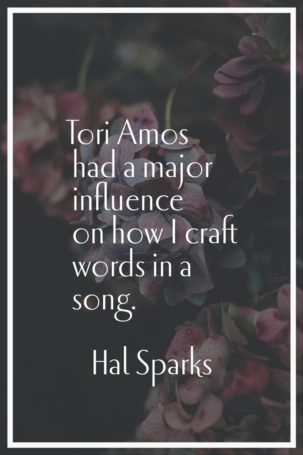 Tori Amos had a major influence on how I craft words in a song.