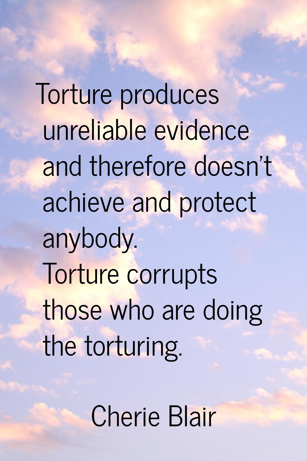 Torture produces unreliable evidence and therefore doesn't achieve and protect anybody. Torture cor