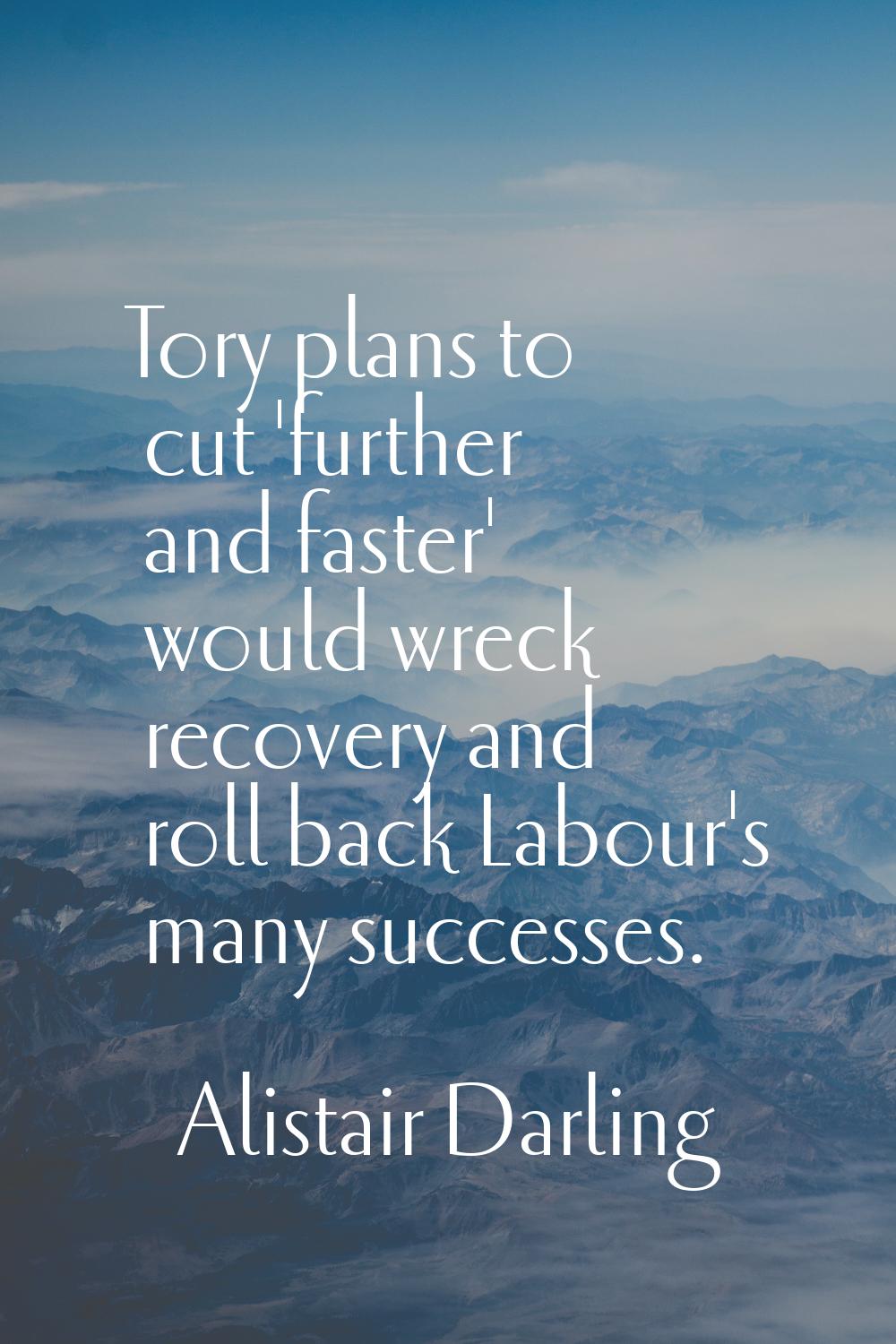 Tory plans to cut 'further and faster' would wreck recovery and roll back Labour's many successes.
