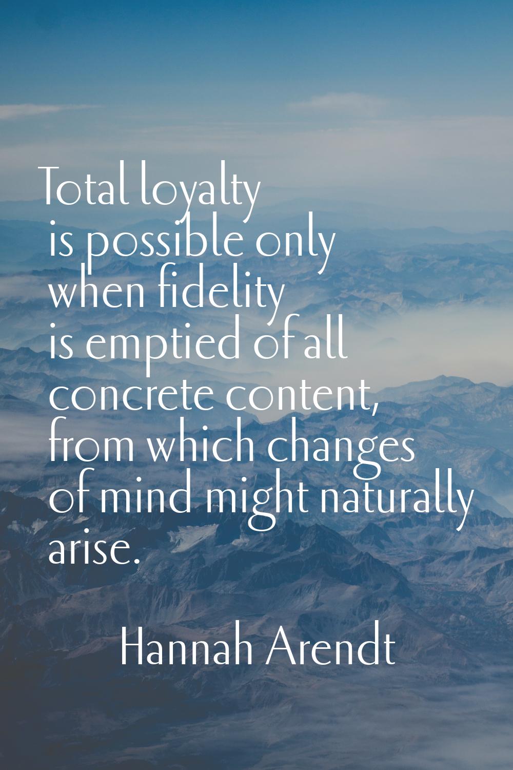 Total loyalty is possible only when fidelity is emptied of all concrete content, from which changes