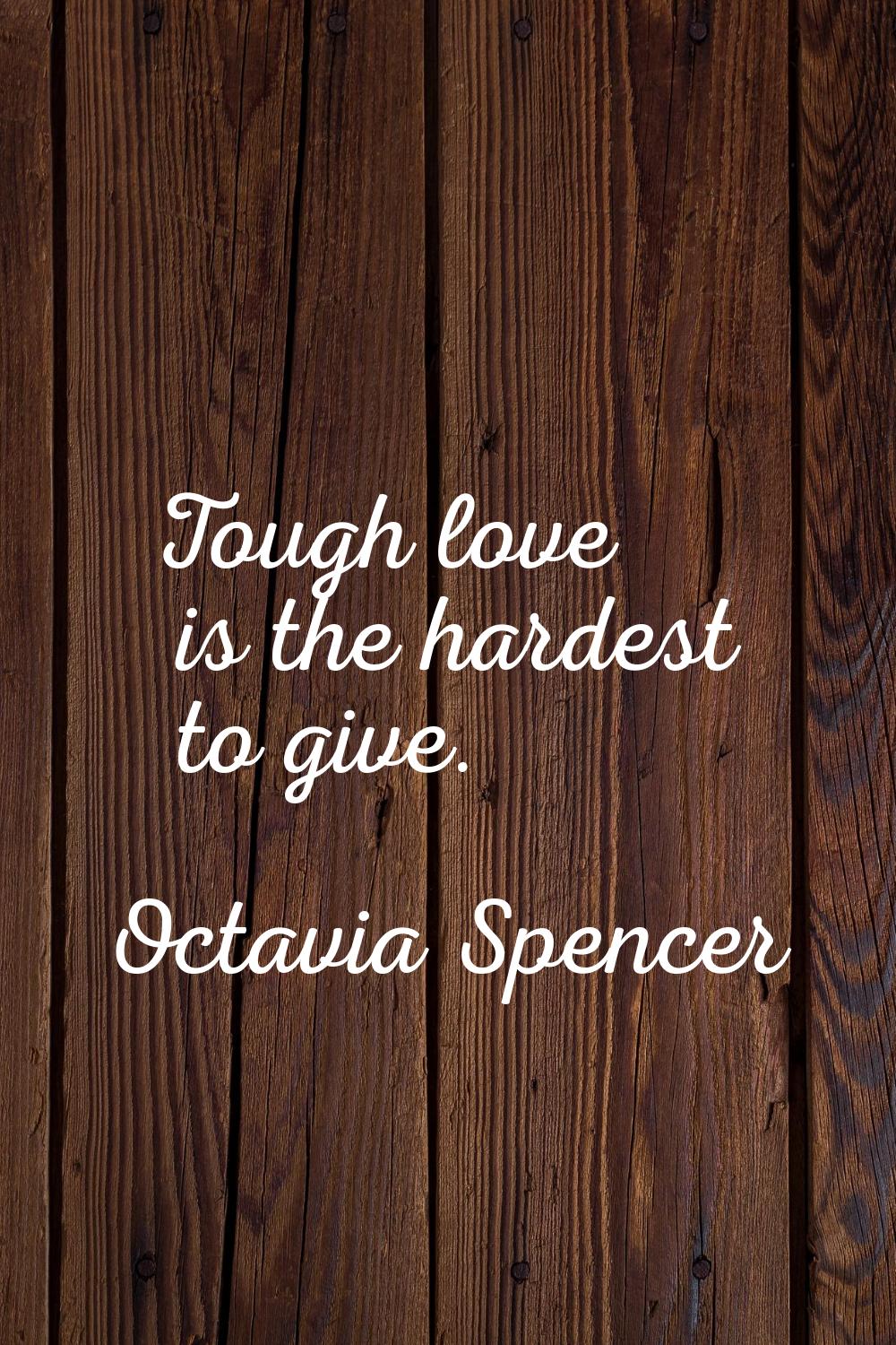 Tough love is the hardest to give.