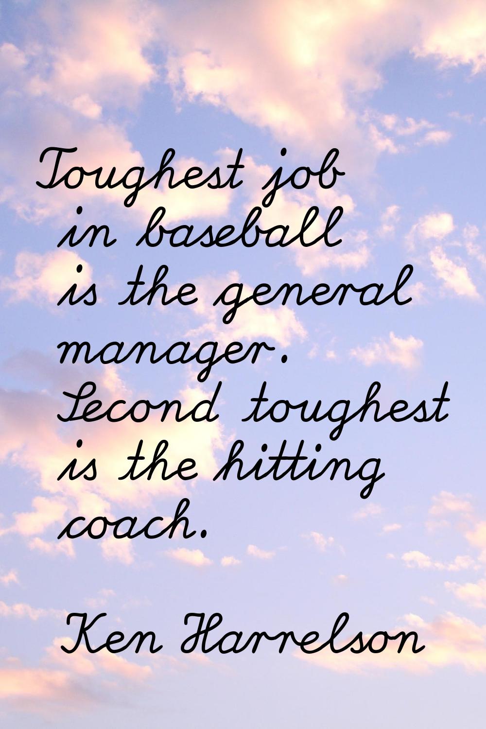 Toughest job in baseball is the general manager. Second toughest is the hitting coach.