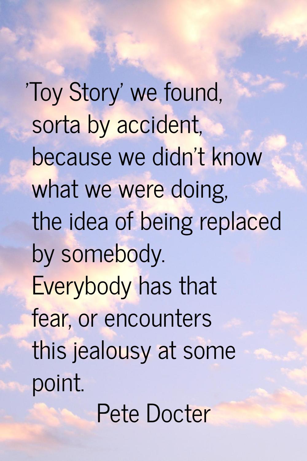 'Toy Story' we found, sorta by accident, because we didn't know what we were doing, the idea of bei