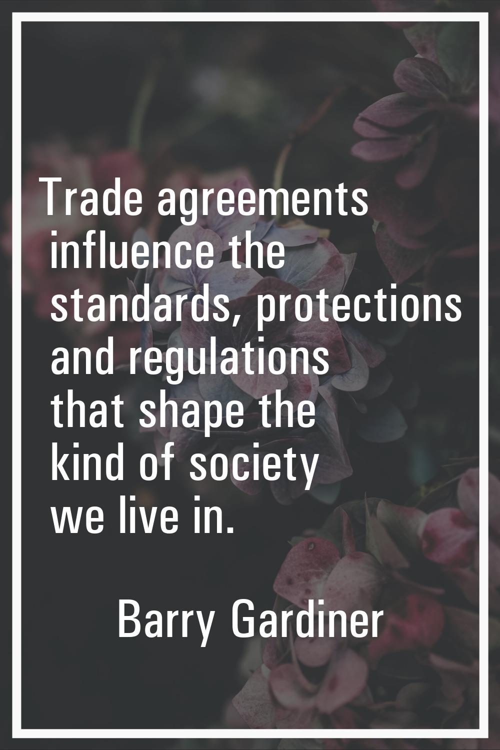Trade agreements influence the standards, protections and regulations that shape the kind of societ