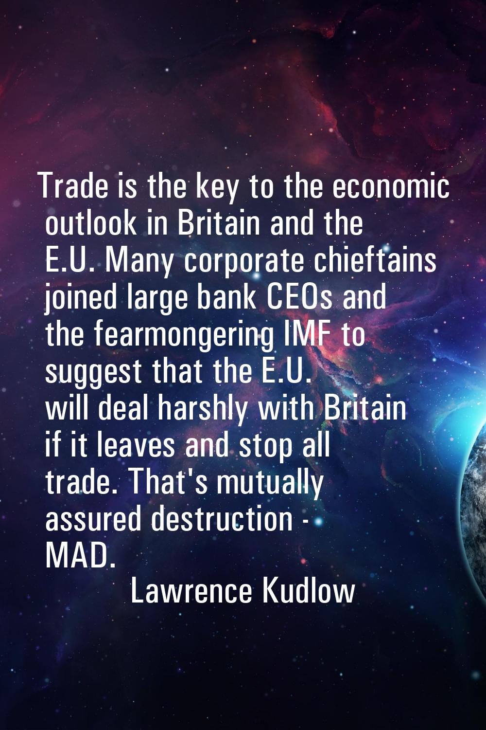 Trade is the key to the economic outlook in Britain and the E.U. Many corporate chieftains joined l