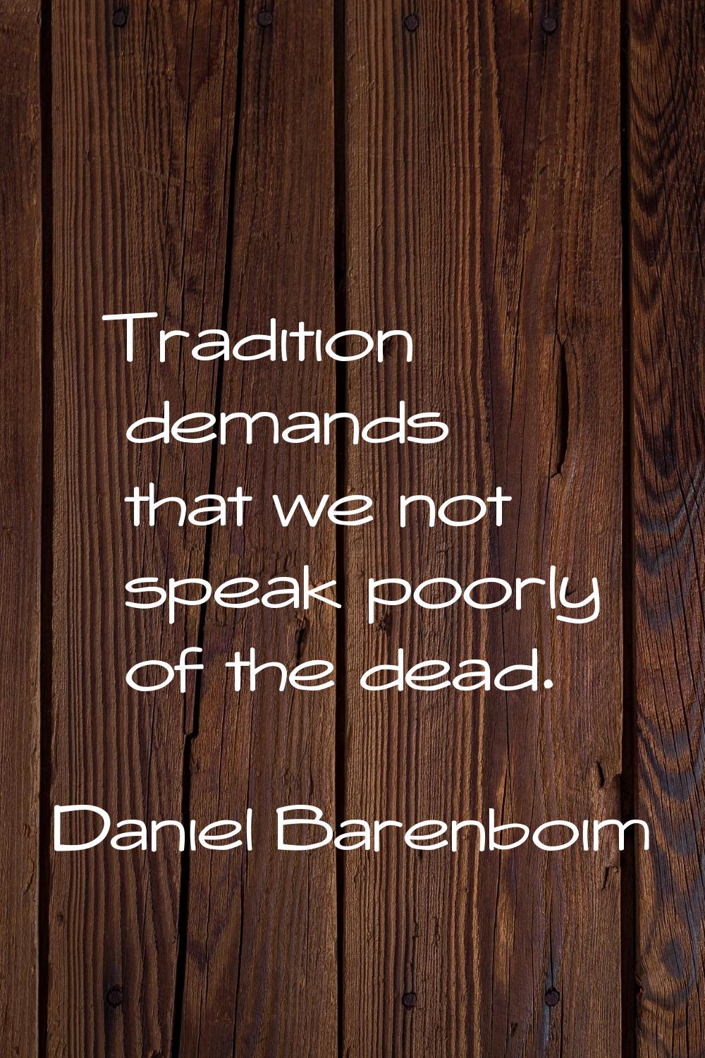 Tradition demands that we not speak poorly of the dead.