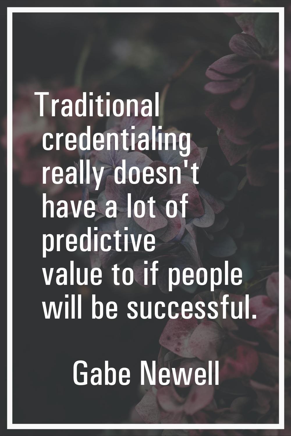 Traditional credentialing really doesn't have a lot of predictive value to if people will be succes