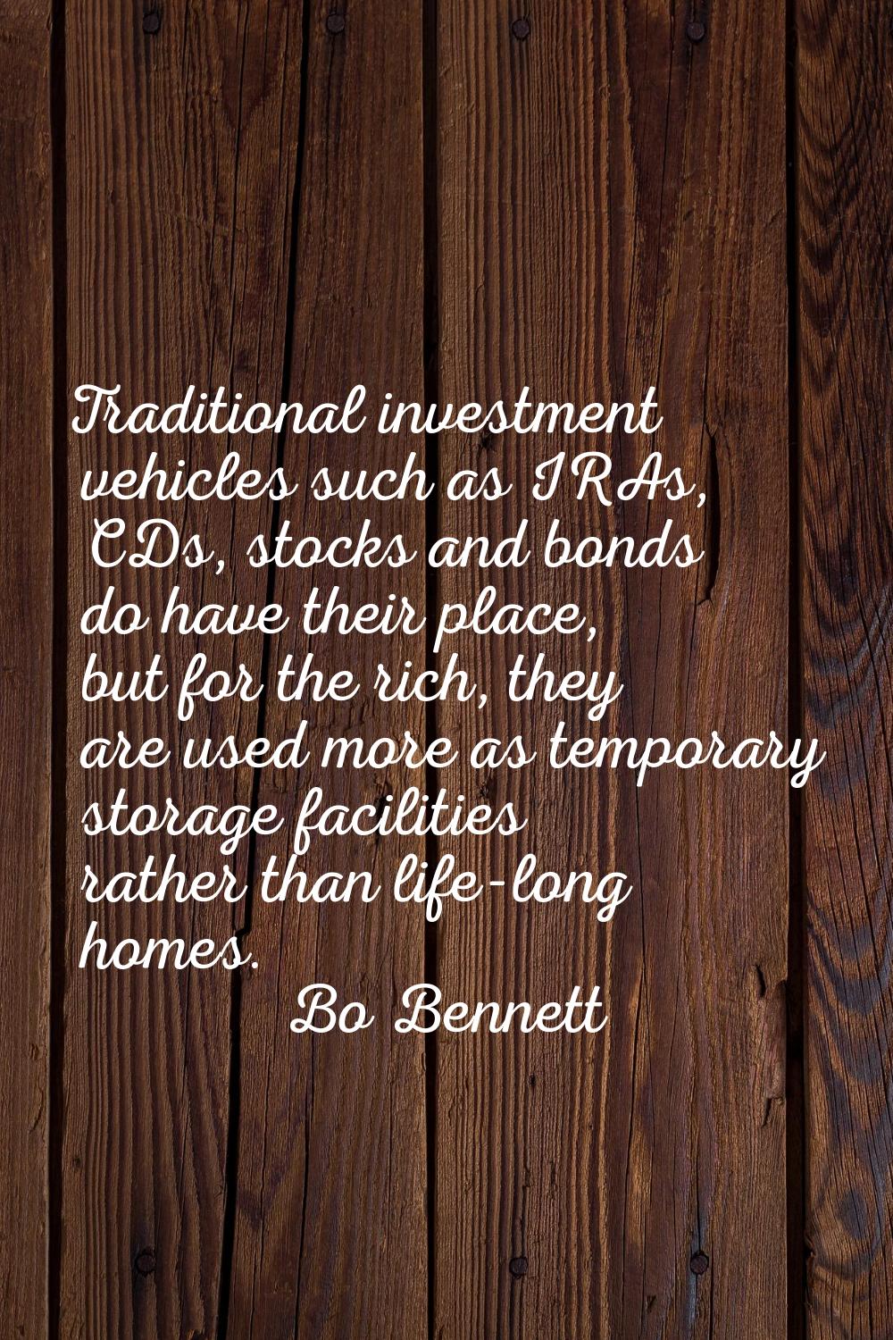 Traditional investment vehicles such as IRAs, CDs, stocks and bonds do have their place, but for th