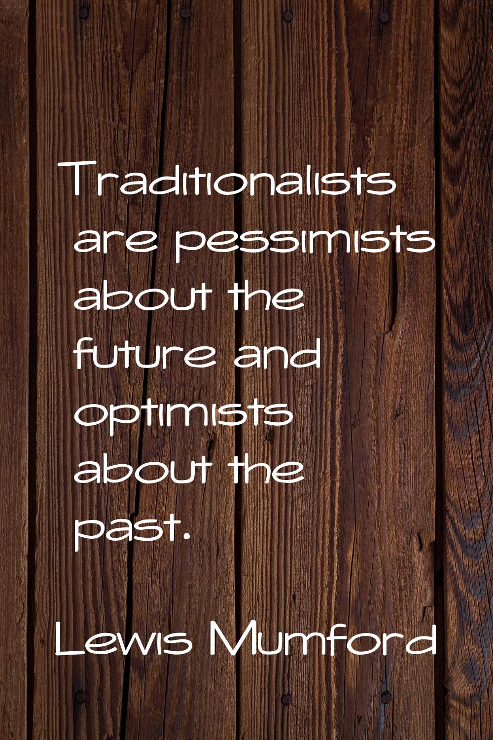 Traditionalists are pessimists about the future and optimists about the past.