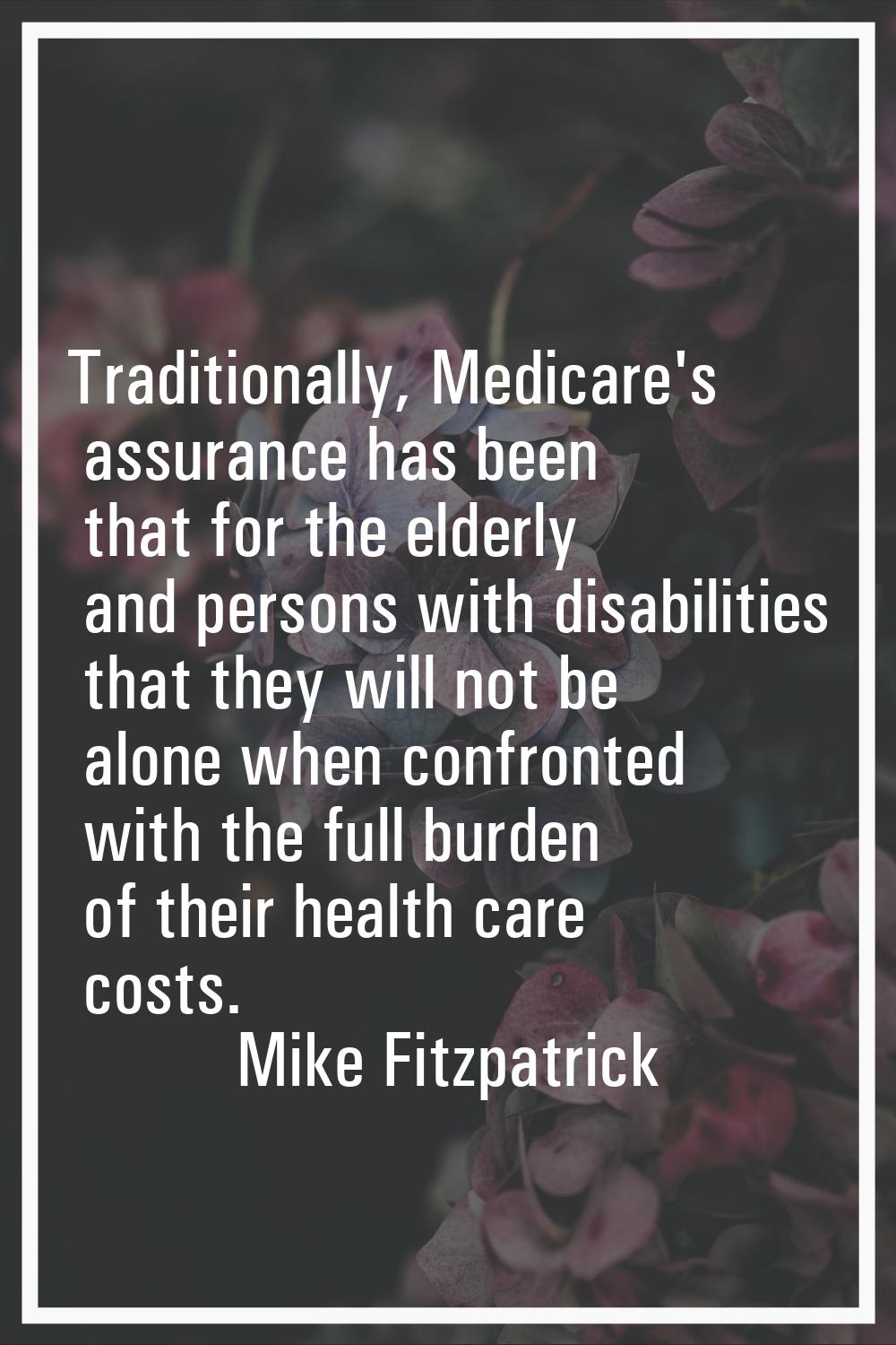 Traditionally, Medicare's assurance has been that for the elderly and persons with disabilities tha
