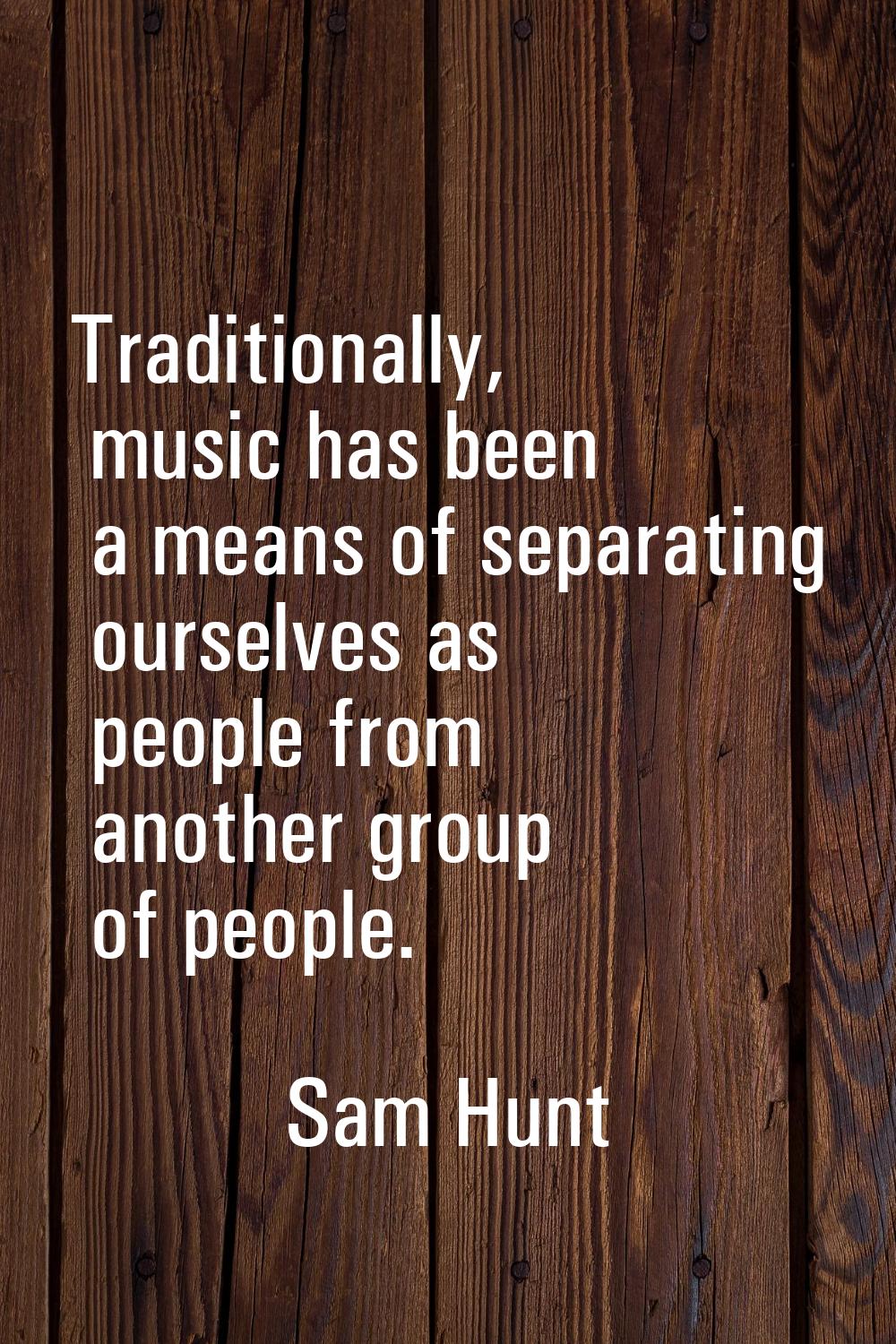 Traditionally, music has been a means of separating ourselves as people from another group of peopl