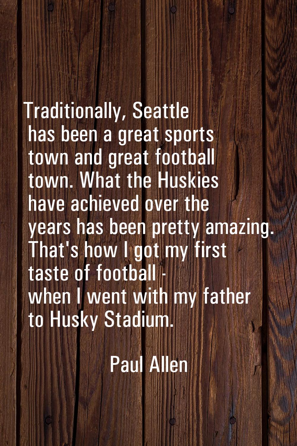 Traditionally, Seattle has been a great sports town and great football town. What the Huskies have 