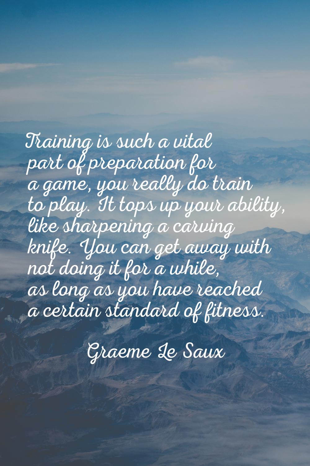 Training is such a vital part of preparation for a game, you really do train to play. It tops up yo