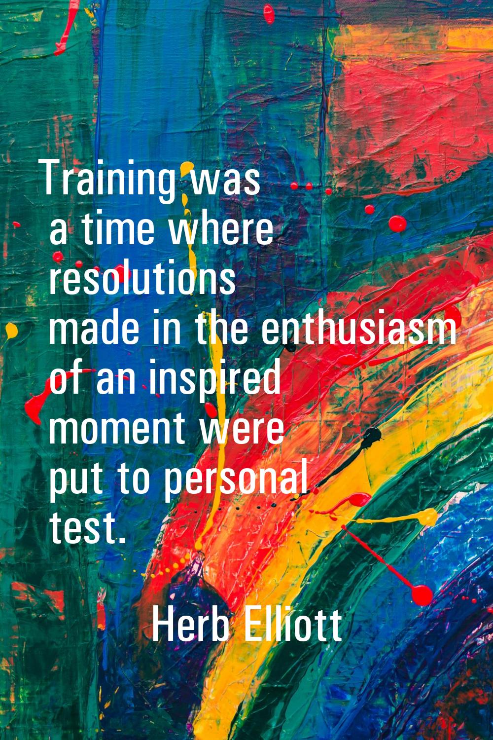 Training was a time where resolutions made in the enthusiasm of an inspired moment were put to pers
