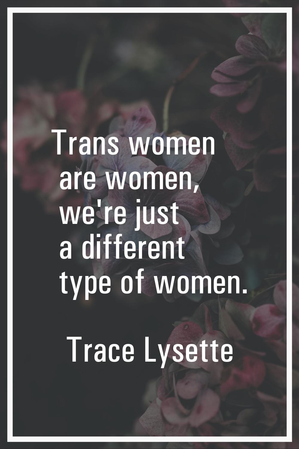 Trans women are women, we're just a different type of women.